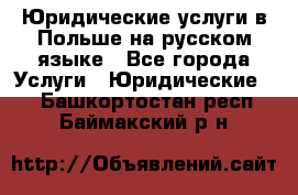 Юридические услуги в Польше на русском языке - Все города Услуги » Юридические   . Башкортостан респ.,Баймакский р-н